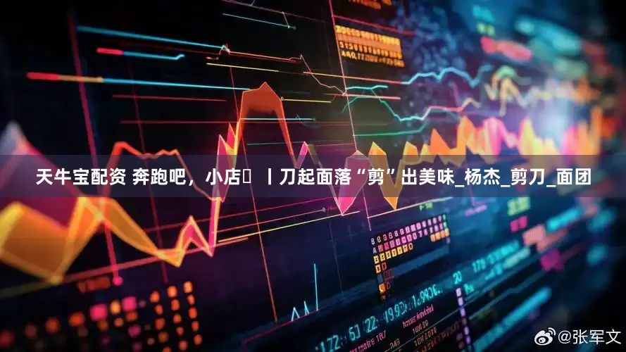 天牛宝配资 奔跑吧，小店㊺丨刀起面落“剪”出美味_杨杰_剪刀_面团