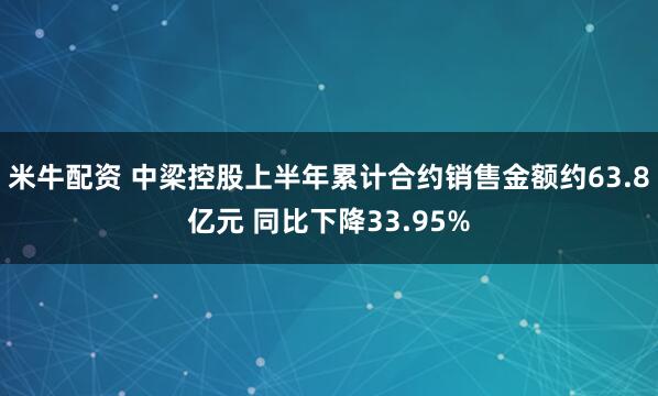 米牛配资 中梁控股上半年累计合约销售金额约63.8亿元 同比下降33.95%