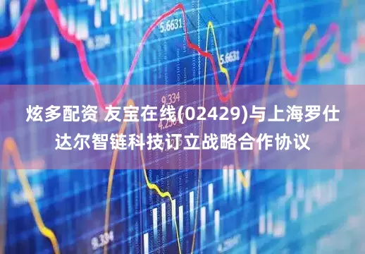 炫多配资 友宝在线(02429)与上海罗仕达尔智链科技订立战略合作协议